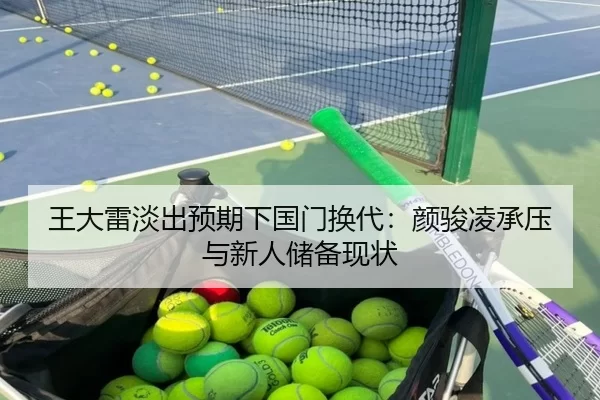 王大雷淡出预期下国门换代：颜骏凌承压与新人储备现状