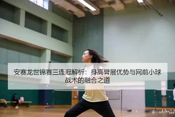 an-sai-long-shi-jin-sai-san-lian-guan-jie-xi-shen-gao-bi-zhan-you-shi-yu-wang-qian-xiao-qiu-zhan-shu-de-rong-he-zhi-dao-2-972.jpg
